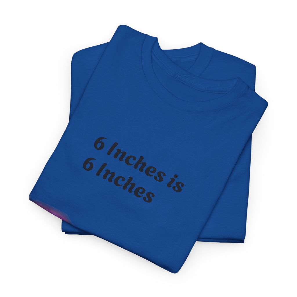 T-Shirt — "6 Inches is 6 Inches" Graphic Tee (It's All About Perspective)
