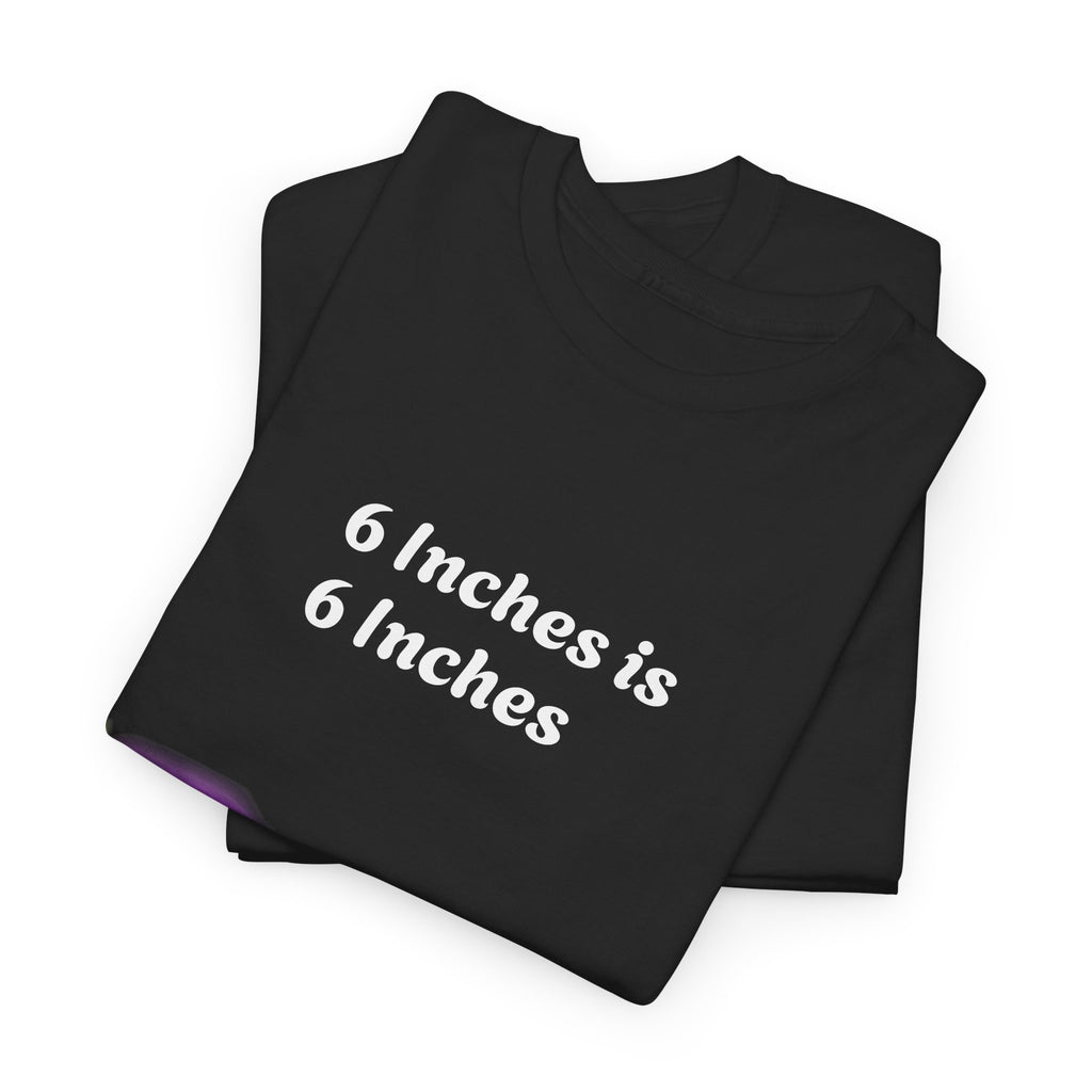 T-Shirt — "6 Inches is 6 Inches" Graphic Tee (It's All About Perspective)