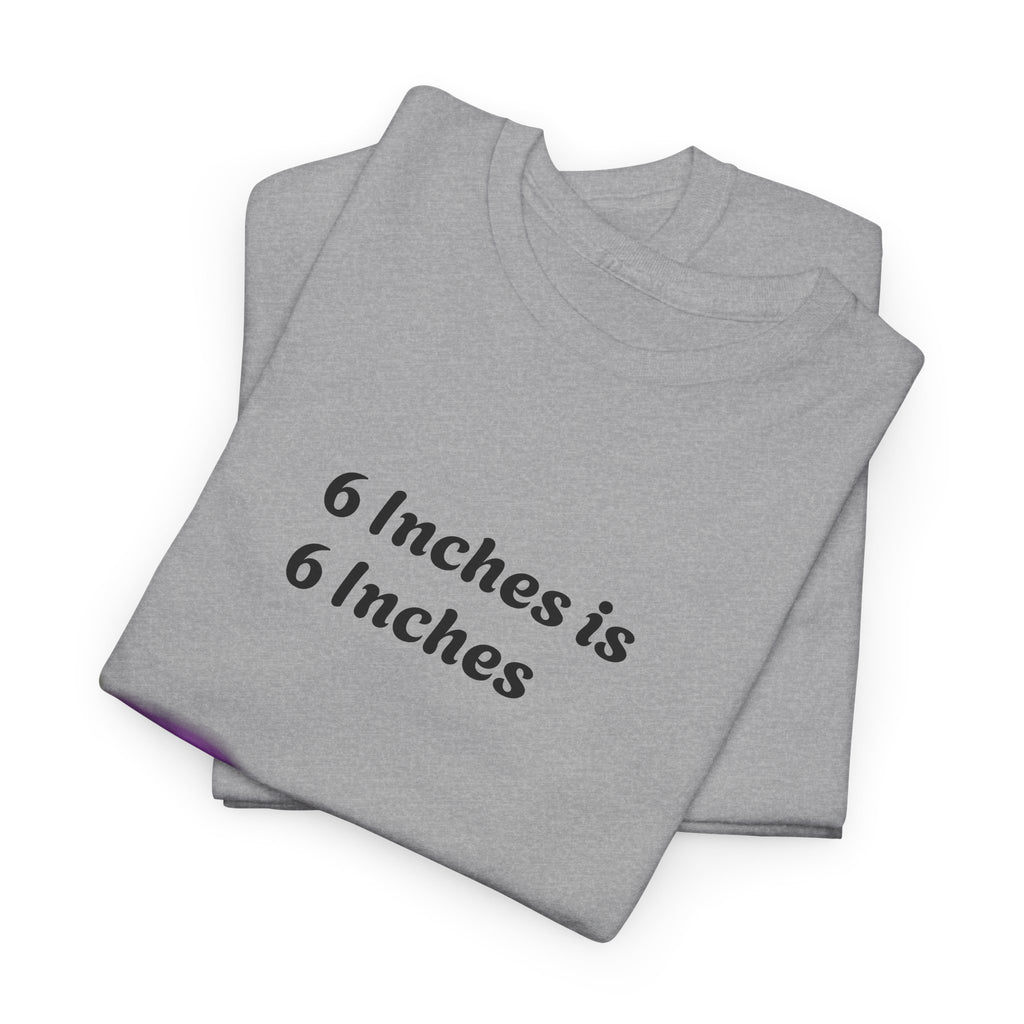 T-Shirt — "6 Inches is 6 Inches" Graphic Tee (It's All About Perspective)