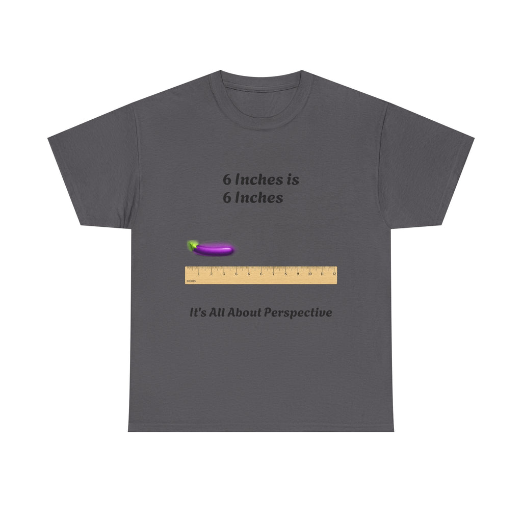 T-Shirt — "6 Inches is 6 Inches" Graphic Tee (It's All About Perspective)