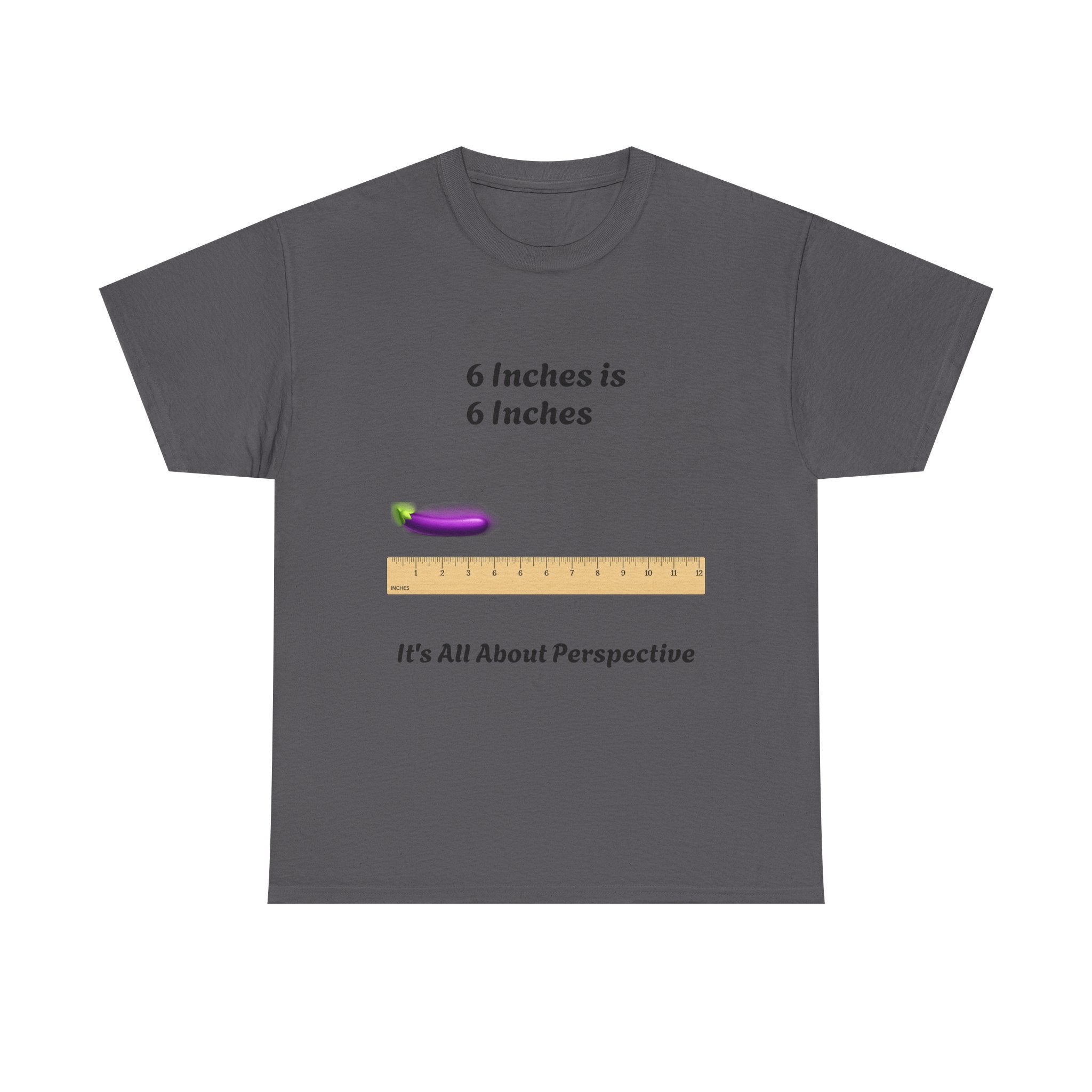 T-Shirt — "6 Inches is 6 Inches" Graphic Tee (It's All About Perspective)