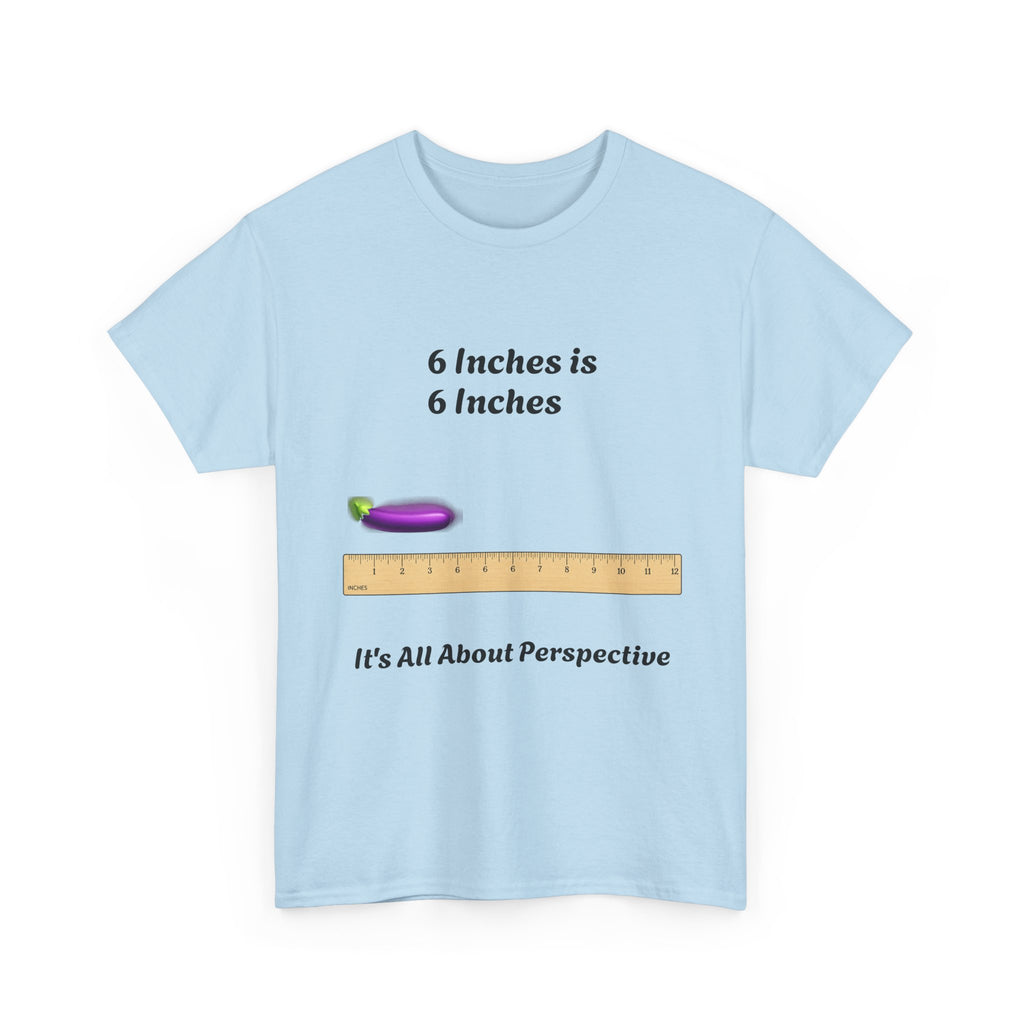 T-Shirt — "6 Inches is 6 Inches" Graphic Tee (It's All About Perspective)