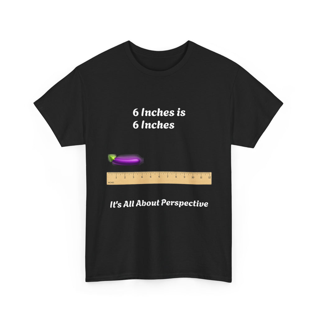 T-Shirt — "6 Inches is 6 Inches" Graphic Tee (It's All About Perspective)