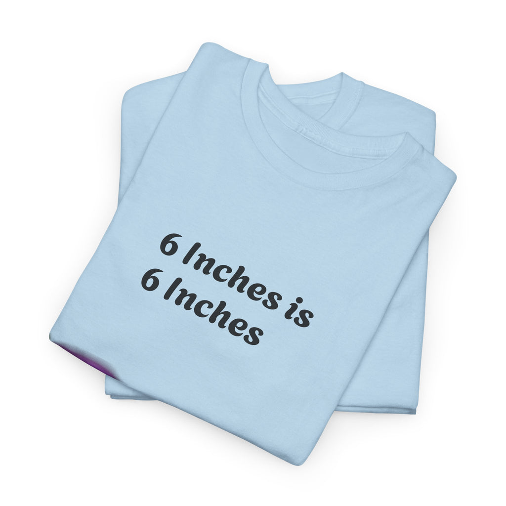 T-Shirt — "6 Inches is 6 Inches" Graphic Tee (It's All About Perspective)
